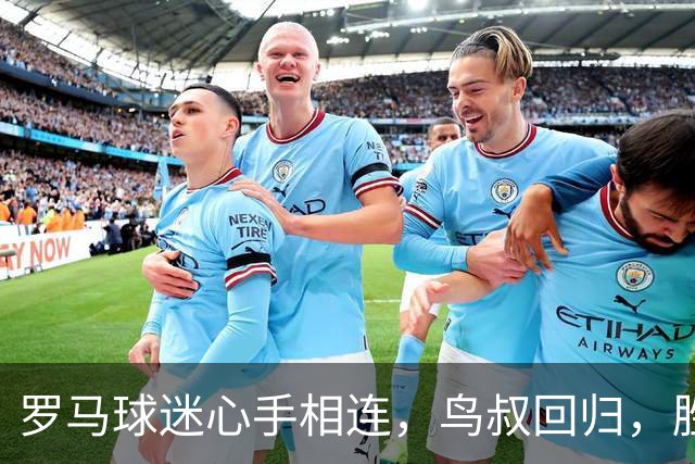 罗马球迷心手相连，鸟叔回归，胜负皆由情感决定